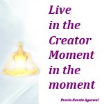 LIVE IN THE CREATOR MOMENT, IN THE MOMENT