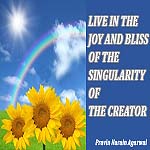 LIVE IN THE JOY AND BLISS OF THE SINGULARITY OF THE CREATOR - one world news