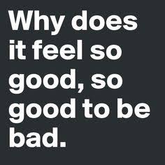 Sometimes it is good to be bad!